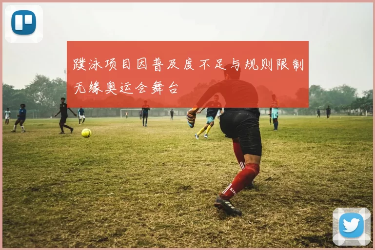 蹼泳项目因普及度不足与规则限制无缘奥运会舞台