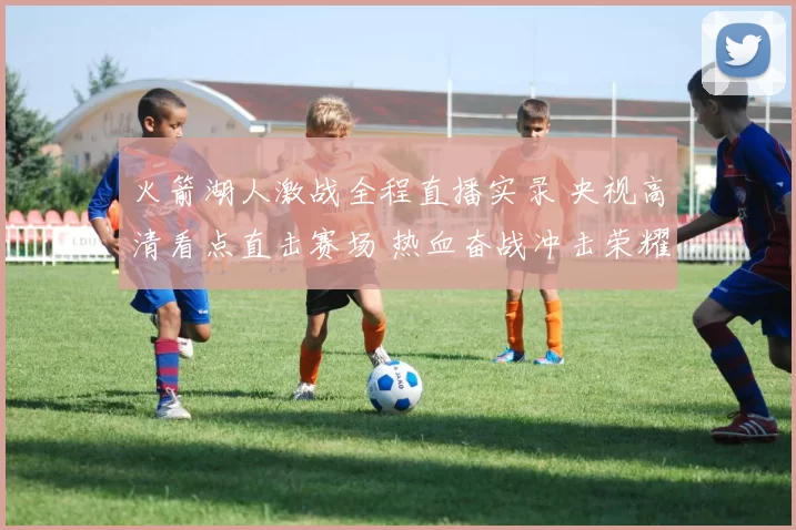 火箭湖人激战全程直播实录 央视高清看点直击赛场 热血奋战冲击荣耀