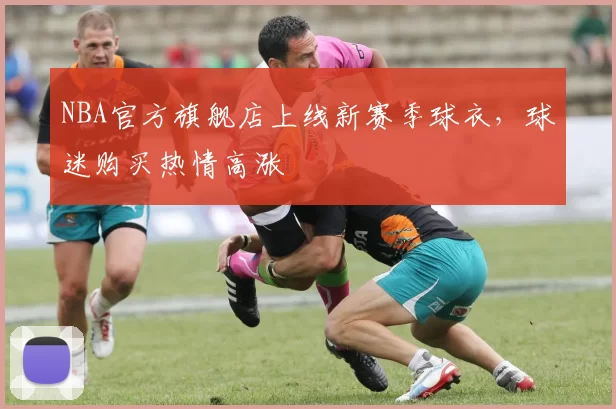 NBA官方旗舰店上线新赛季球衣，球迷购买热情高涨