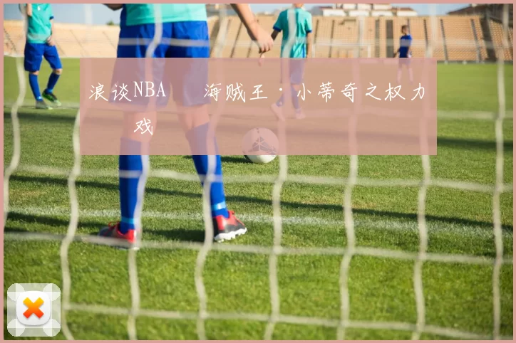 浪谈NBA⑬ 海贼王·小蒂奇之权力游戏