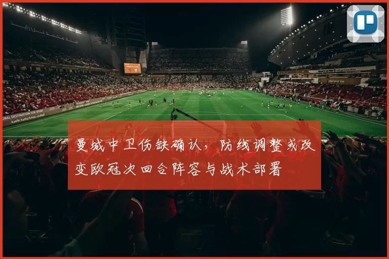 曼城中卫伤缺确认,防线调整或改变欧冠次回合阵容与战术部署