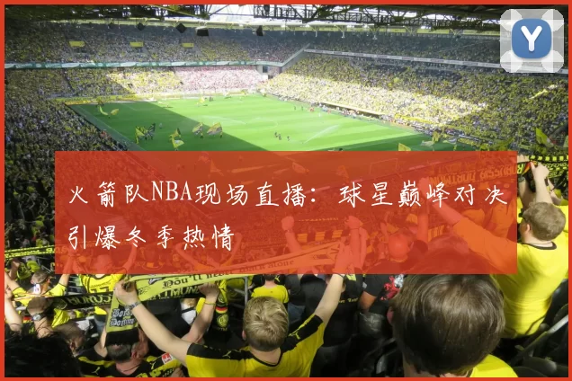 火箭队NBA现场直播：球星巅峰对决引爆冬季热情