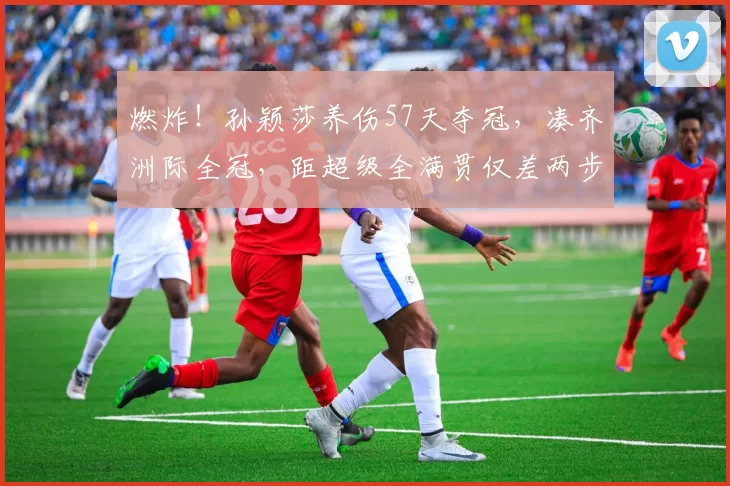 燃炸！孙颖莎养伤57天夺冠，凑齐洲际全冠，距超级全满贯仅差两步