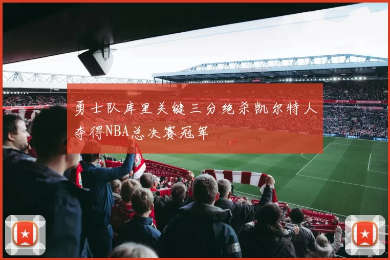 勇士队库里关键三分绝杀凯尔特人夺得NBA总决赛冠军