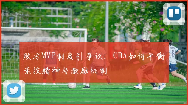 败方MVP制度引争议:CBA如何平衡竞技精神与激励机制