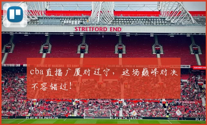 cba直播广厦对辽宁,这场巅峰对决不容错过!