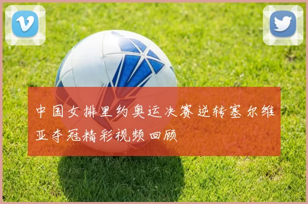 中国女排里约奥运决赛逆转塞尔维亚夺冠精彩视频回顾