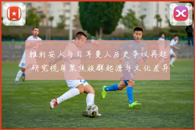 雅利安人与日耳曼人历史争议再起 研究视角聚焦族群起源与文化差异