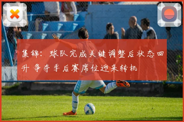 集锦:球队完成关键调整后状态回升 争夺季后赛席位迎来转机