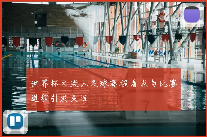 世界杯火柴人足球赛程看点与比赛进程引发关注