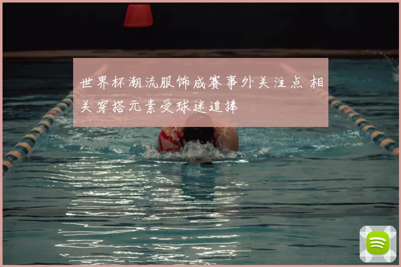 世界杯潮流服饰成赛事外关注点 相关穿搭元素受球迷追捧