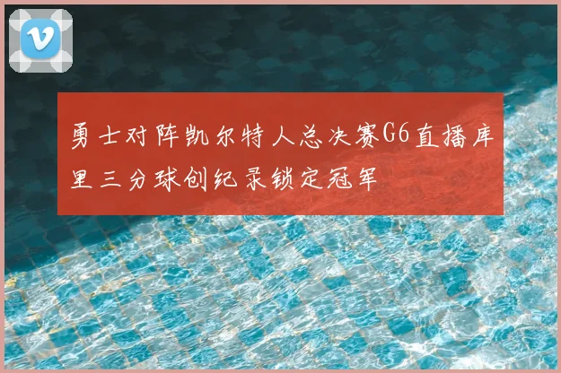 勇士对阵凯尔特人总决赛G6直播库里三分球创纪录锁定冠军