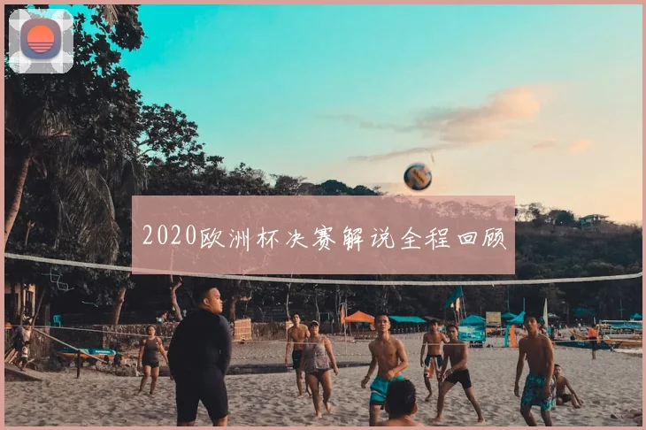 2020欧洲杯决赛解说全程回顾