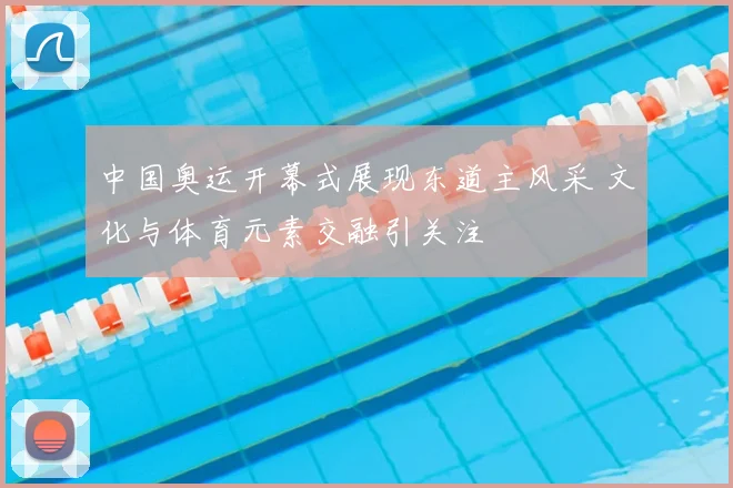 中国奥运开幕式展现东道主风采 文化与体育元素交融引关注