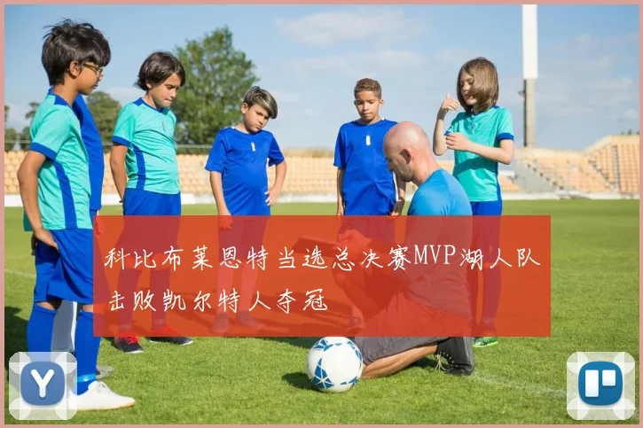 科比布莱恩特当选总决赛MVP湖人队击败凯尔特人夺冠